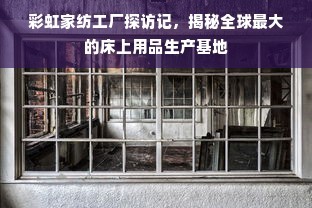彩虹家紡工廠探訪記 揭秘全球最大的床上用品生產基地